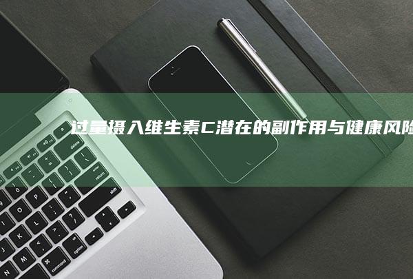 过量摄入维生素C：潜在的副作用与健康风险