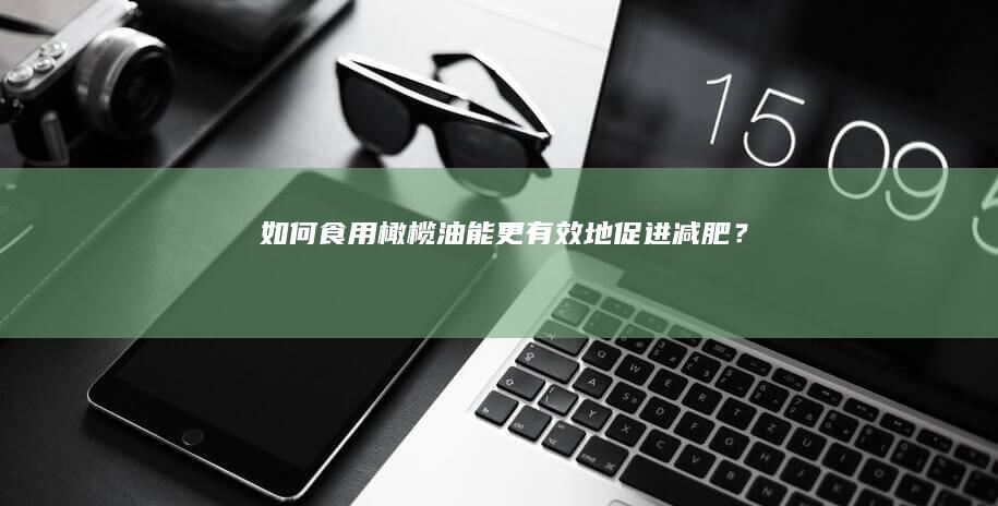 如何食用橄榄油能更有效地促进减肥？